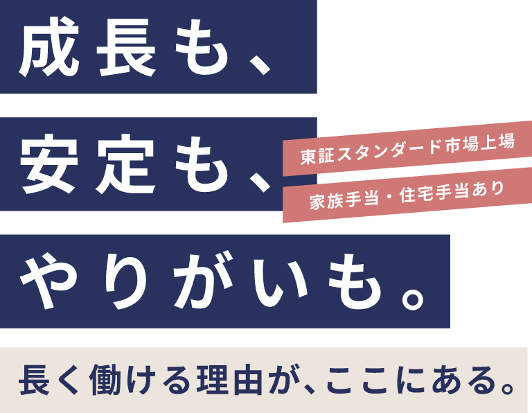 成長も、安定も、やりがいも長く働ける理由が、ここにある。東証スタンダード市場上場、家族手当・住宅手当あり